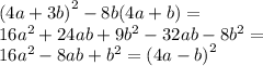 {(4a +3b )}^{2} - 8b(4a + b) = \\ 16 {a}^{2} + 24ab + 9 {b}^{2} - 32ab - 8 {b}^{2} = \\ 16 {a}^{2} - 8ab + {b}^{2} = {(4a - b)}^{2}