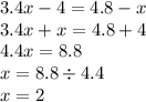 3.4x - 4 = 4.8 - x \\ 3.4x + x = 4.8 + 4 \\ 4.4x = 8.8 \\ x = 8.8 \div 4.4 \\ x = 2