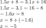 1.5x + 8 = 3.1x + 16 \\ 1.5x - 3.1 = 16 - 8 \\ - 1.6x = 8 \\ x = 8 \div ( - 1.6) \\ x = - 5