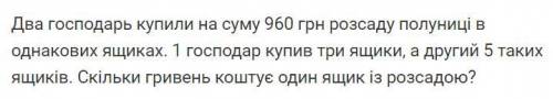 Два господари купили на суму 960 грн розсаду полуниць в однакових ящиках.перший господар купив 3 ящи