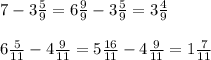 7- 3\frac{5}{9}=6\frac{9}{9}- 3\frac{5}{9}=3\frac{4}{9}\\\\6\frac{5}{11}-4\frac{9}{11 }=5\frac{16}{11}-4\frac{9}{11 }=1\frac{7}{11 }