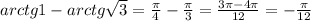 arctg1-arctg\sqrt{3}=\frac{\pi }{4}-\frac{\pi }{3}=\frac{3\pi-4\pi}{12}=-\frac{\pi }{12}