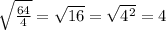 \sqrt{ \frac{64}{4} } = \sqrt{16} = \sqrt{4^2} =4