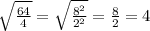 \sqrt{\frac{64}{4}}=\sqrt{\frac{8^2}{2^2}}=\frac{8}{2}=4