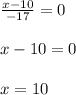 \frac{x - 10}{ - 17}=0\\\\x-10=0\\\\x=10