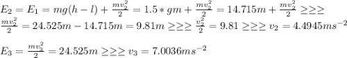 E_{2}=E_{1}=mg(h-l)+\frac{mv_{2} ^2}{2}=1.5*gm+\frac{mv_{2} ^2}{2}=14.715m+\frac{mv_{2} ^2}{2}\geq \geq \geq \\ \frac{mv_{2} ^2}{2}=24.525m-14.715m=9.81m\geq \geq \geq \frac{v_{2} ^2}{2}=9.81\geq \geq \geq v_{2} =4.4945ms^{-2} \\\\E_{3}=\frac{mv_{3} ^2}{2}=24.525m\geq \geq \geq v_{3}=7.0036ms^{-2}