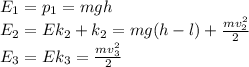 E_{1} =Еp_{1}=mgh\\E_{2}=Ek_{2}+Еk_{2}=mg(h-l)+\frac{mv_{2} ^2}{2} \\E_{3}=Ek_{3}=\frac{mv_{3} ^2}{2} \\\\