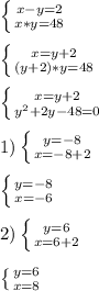 \left \{ {{x-y=2} \atop {x*y=48}} \right. \\\\\left \{ {{x=y+2} \atop {(y+2)*y=48}} \right.\\\\\left \{ {{x=y+2} \atop {y^{2}+2y-48=0 }} \right.\\\\1)\left \{ {{y=-8} \atop {x=-8+2}} \right.\\\\\left \{ {{y=-8} \atop {x=-6}} \right.\\\\2)\left \{ {{y=6} \atop {x=6+2}} \right.\\\\\left \{ {{y=6} \atop {x=8}} \right.