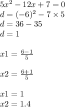 5x {}^{2} - 12x + 7 = 0 \\ d = ( - 6) {}^{2} - 7 \times 5 \\ d = 36 - 35 \\ d = 1 \\ \\ x1 = \frac{ 6 - 1}{5} \\ \\ x2 = \frac{6 + 1}{5} \\ \\ x1 = 1 \\ x2 = 1.4