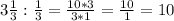 3\frac{1}{3} : \frac{1}{3} = \frac{10*3}{3*1} = \frac{10}{1} = 10