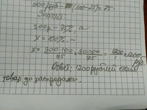 Товар на распродаже уценили на 25% , при этом он стал стоить 900руб.сколько рублей стоил товар до ра