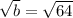 \sqrt{b} = \sqrt{64}