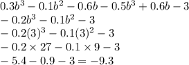 0.3b {}^{3} - 0.1b {}^{2} -0.6b - 0.5b {}^{3} + 0.6b - 3 \\ - 0.2b{}^{3} - 0.1b {}^{2} - 3 \\ - 0.2(3) {}^{3} - 0.1(3) {}^{2} - 3 \\ - 0.2 \times 27 - 0.1 \times 9 - 3 \\ - 5.4 - 0.9 - 3 = - 9.3