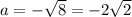 a=-\sqrt{8}=-2\sqrt{2}