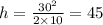 h = \frac{30 ^{2} }{2 \times 10} = 45