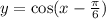 y=\cos(x-\frac{\pi}{6})