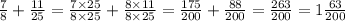 \frac{7}{8} + \frac{11}{25} = \frac{7 \times 25}{8 \times 25} + \frac{8 \times 11}{8 \times 25} = \frac{175}{200} + \frac{88}{200} = \frac{263}{200} = 1 \frac{63}{200}