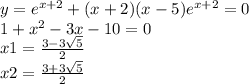 y = {e}^{x + 2} + (x + 2)(x - 5) {e}^{x + 2} = 0 \\ 1 + {x}^{2} - 3x - 10 = 0 \\ x1 = \frac{3 - 3 \sqrt{5} }{2} \\ x2 = \frac{3 + 3 \sqrt{5} }{2}