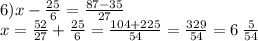 6)x - \frac{25}{6} = \frac{87 - 35}{27} \\ x = \frac{52}{27} + \frac{25}{6} = \frac{104 + 225}{54} = \frac{329}{54} = 6 \: \frac{5}{54}