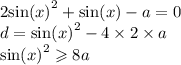 2 { \sin(x) }^{2} + \sin(x) - a = 0 \\ d = { \sin(x) }^{2} - 4 \times 2 \times a \\ { \sin(x) }^{2} \geqslant 8a