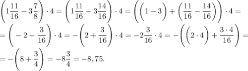 \Bigg(1\dfrac{11}{16} - 3\dfrac{7}{8}\Bigg)\cdot 4 = \Bigg(1\dfrac{11}{16} - 3\dfrac{14}{16}\Bigg)\cdot 4 = \Bigg(\bigg(1 - 3\bigg) + \bigg(\dfrac{11}{16} -\dfrac{14}{16}\bigg)\Bigg)\cdot 4 =\\= \Bigg(-2 - \dfrac{3}{16}\Bigg)\cdot 4 = -\Bigg(2 + \dfrac{3}{16}\Bigg) \cdot 4 = -2\dfrac{3}{16}\cdot 4 = - \Bigg(\bigg(2 \cdot 4\bigg) + \dfrac{3\cdot 4}{16}\Bigg) =\\= - \Bigg(8 + \dfrac{3}{4}\Bigg) = -8\dfrac{3}{4} = -8,75.