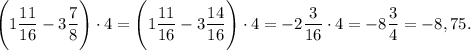 \Bigg(1\dfrac{11}{16} - 3\dfrac{7}{8}\Bigg)\cdot 4 = \Bigg(1\dfrac{11}{16} - 3\dfrac{14}{16}\Bigg)\cdot 4 = -2\dfrac{3}{16}\cdot 4 = -8\dfrac{3}{4} = -8,75.