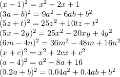 (x - 1) {}^{2} = x {}^{2} - 2x + 1 \\ (3a - b) {}^{2} = 9a {}^{2} - 6ab + b {}^{2} \\ (5z + t) {}^{2} = 25z {}^{2} + 10tz + t {}^{2} \\ (5x - 2y) {}^{2} = 25x {}^{2} - 20xy + 4y {}^{2} \\ (6m - 4n )^{2} = 36m {}^{2} - 48m + 16n {}^{2} \\ (x + c) {}^{2} = x {}^{2} + 2cx + c {}^{2} \\ (a - 4) {}^{2} = a {}^{2} - 8a + 16 \\ (0.2a + b) {}^{2} = 0.04a {}^{2} + 0.4ab + b {}^{2}