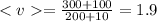 < v = \frac{300 + 100}{200 + 10} = 1.9