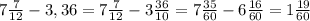 7\frac{7}{12}-3,36=7\frac{7}{12}-3\frac{36}{10}=7\frac{35}{60}-6\frac{16}{60}=1\frac{19}{60}