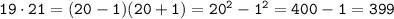 \tt 19\cdot21=(20-1)(20+1)=20^2-1^2=400-1=399