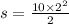 s = \frac{10 \times 2 ^{2} }{2}