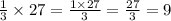 \frac{1}{3} \times 27 = \frac{1 \times 27}{3} = \frac{27}{3} = 9