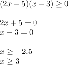 (2x+5)(x-3)\geq 0\\ \\2x+5=0\\ x-3=0 \\ \\ x\geq -2.5\\ x\geq 3\\