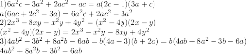 1)6a {}^{2} c - 3a {}^{2} + 2ac {}^{2} - ac = a(2c - 1)(3a + c) \\a( 6ac + 2c {}^{2} - 3a ) = 6a {}^{2} c + 2ac {}^{2} - 3a {}^{2} \\ 2)2x {}^{3} - 8xy - x {}^{2} y + 4y {}^{2} = (x {}^{2} - 4y)(2x - y) \\ (x {}^{2} - 4y)(2x - y) = 2x {}^{3} - x {}^{2} y - 8xy + 4y {}^{2} \\ 3)4ab {}^{2} - 3b {}^{2} + 8a {}^{2} b - 6ab = b(4a - 3)(b + 2a) = b(4ab + 8a {}^{2} - 3b - 6a) \\ 4ab {}^{2} + 8a {}^{2} b - 3b {}^{2} - 6ab