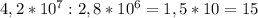 4,2*10^7:2,8*10^6=1,5*10=15