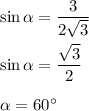 \sin\alpha=\dfrac{3}{2\sqrt{3}}\\ \\ \sin\alpha=\dfrac{\sqrt{3}}{2}\\ \\ \alpha =60^\circ