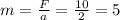 m=\frac{F}{a}=\frac{10}{2}=5