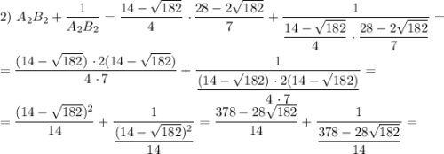 2) \ A_{2}B_{2} + \dfrac{1}{A_{2}B_{2}} = \dfrac{14 - \sqrt{182}}{4}\ \cdotp \dfrac{28 - 2\sqrt{182}}{7} + \dfrac{1}{\dfrac{14 - \sqrt{182}}{4}\ \cdotp \dfrac{28 - 2\sqrt{182}}{7}} = \\\\= \dfrac{(14 - \sqrt{182}) \ \cdotp 2(14 - \sqrt{182})}{4 \ \cdotp 7} + \dfrac{1}{\dfrac{(14 - \sqrt{182}) \ \cdotp 2(14 - \sqrt{182})}{4 \ \cdotp 7}} =\\= \dfrac{(14 - \sqrt{182})^{2}}{14} + \dfrac{1}{\dfrac{(14 - \sqrt{182})^{2}}{14}} = \dfrac{378 - 28\sqrt{182}}{14} + \dfrac{1}{\dfrac{378 - 28\sqrt{182}}{14}} =