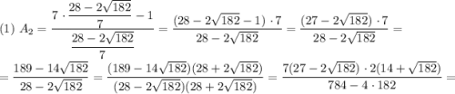 (1) \ A_{2} = \dfrac{7\ \cdotp \dfrac{28 - 2\sqrt{182}}{7} - 1}{\dfrac{28 - 2\sqrt{182}}{7}} = \dfrac{(28 - 2\sqrt{182} - 1)\ \cdotp 7}{28 - 2\sqrt{182}}} = \dfrac{(27 - 2\sqrt{182})\ \cdotp 7}{28 - 2\sqrt{182}}} =\\\\= \dfrac{189 - 14\sqrt{182}}{28 - 2\sqrt{182}}} = \dfrac{(189 - 14\sqrt{182})(28 + 2\sqrt{182})}{(28 - 2\sqrt{182})(28 + 2\sqrt{182})}} = \dfrac{7(27 - 2\sqrt{182})\ \cdotp 2(14 + \sqrt{182})}{784 - 4 \ \cdotp 182} =