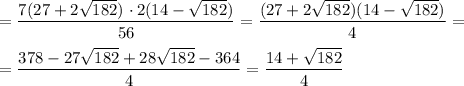 = \dfrac{7(27 + 2\sqrt{182})\ \cdotp 2(14 - \sqrt{182})}{56} = \dfrac{(27 + 2\sqrt{182})(14 - \sqrt{182})}{4} = \\\\= \dfrac{378 - 27\sqrt{182} + 28\sqrt{182} - 364}{4} = \dfrac{14 + \sqrt{182}}{4}