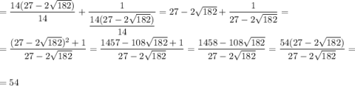 = \dfrac{14(27 - 2\sqrt{182})}{14} + \dfrac{1}{\dfrac{14(27 - 2\sqrt{182})}{14}} = 27 - 2\sqrt{182} + \dfrac{1}{27 - 2\sqrt{182}} =\\\\= \dfrac{(27 - 2\sqrt{182})^{2} + 1}{27 - 2\sqrt{182}} = \dfrac{1457 - 108\sqrt{182} + 1}{27 - 2\sqrt{182}} = \dfrac{1458 - 108\sqrt{182}}{27 - 2\sqrt{182}} = \dfrac{54(27 - 2\sqrt{182})}{27 - 2\sqrt{182}} =\\\\= 54