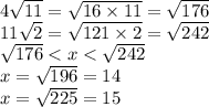 4 \sqrt{11} = \sqrt{16 \times 11} = \sqrt{176 } \\ 11 \sqrt{2} = \sqrt{121 \times 2} = \sqrt{242} \\ \sqrt{176} < x < \sqrt{242} \\ x = \sqrt{196} = 14 \\ x = \sqrt{225} = 15