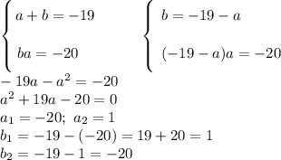 \left \{ {\bigg{a+b=-19} \atop \bigg{ba=-20 \ \ \ }} \right. \ \ \ \ \ \ \ \ \left \{ {\bigg{b=-19 - a \ \ \ \ \ \ \ } \atop \bigg{\ (-19 - a)a=-20}} \right.\\-19a - a^{2} = -20\\a^{2} + 19a - 20 = 0\\a_{1} = -20; \ a_{2} = 1\\b_{1} = - 19 - (-20) = 19 + 20 = 1\\b_{2} = -19 - 1 = -20