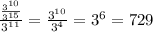 \frac{ \frac{3^{10}}{3^{15}} }{3^{11}} =\frac{3^{10}}{3^{4}} =3^{6}=729