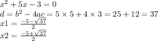 x {}^{2} + 5x - 3 = 0 \\ d = b {}^{2} - 4ac = 5 \times 5 + 4 \times 3 = 25 + 12 = 37 \\ x1 = \frac{ - 5 - \sqrt{37} }{2} \\ x2 = \frac{ - 5 + \sqrt{37} }{2}