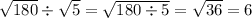\sqrt{180} \div \sqrt{5} = \sqrt{180 \div 5} = \sqrt{36} = 6