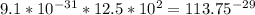 9.1*10^{-31}*12.5*10^{2}=113.75^{-29}