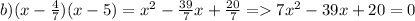 b) (x - \frac{4}{7} )(x - 5) = {x}^{2} - \frac{39}{7} x + \frac{20}{7} = 7 {x}^{2} - 39x + 20 = 0