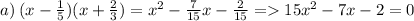 a) \: (x - \frac{1}{5} )(x + \frac{2}{3} ) = {x}^{2} - \frac{7}{15} x - \frac{2}{15} = 15 {x}^{2} - 7x - 2 = 0