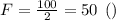 F = \frac{100}{2} = 50 \: \: ( Н )